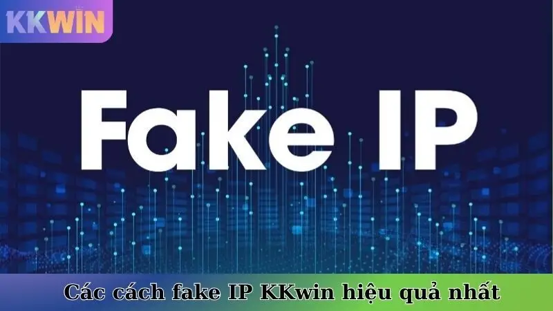Các cách fake IP KKwin hiệu quả nhất